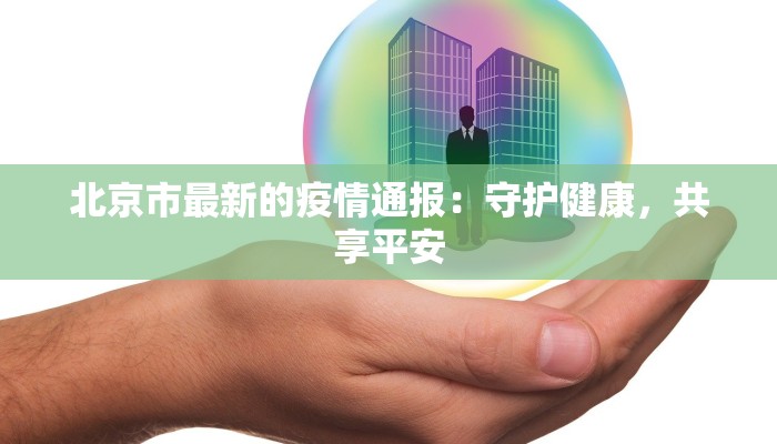 北京市最新的疫情通报:守护健康,共享平安 北京市最新的疫情通报:守护健康,共享平安