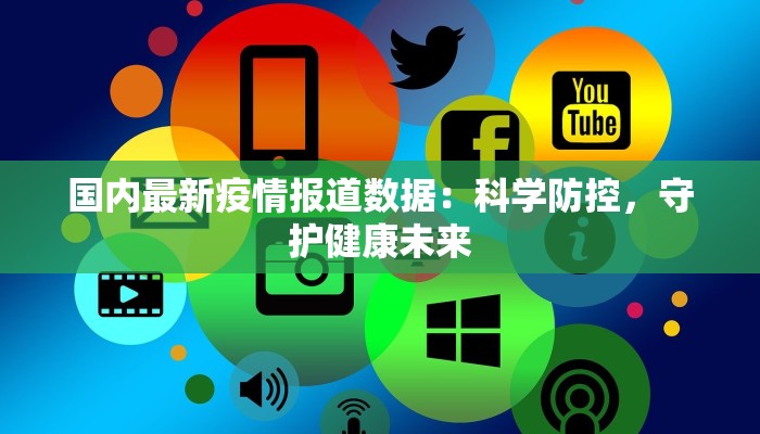 国内最新疫情报道数据：科学防控，守护健康未来