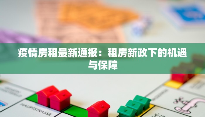 疫情房租最新通报：租房新政下的机遇与保障
