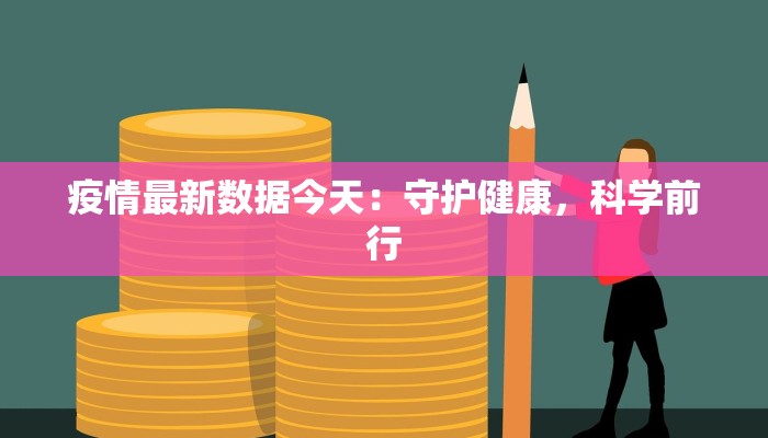 疫情最新数据今天:守护健康,科学前行 疫情最新数据今天:守护健康,科学前行