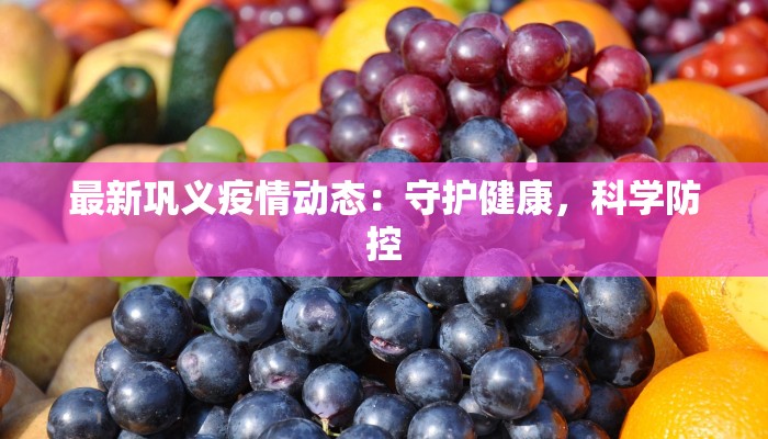 最新巩义疫情动态：守护健康，科学防控