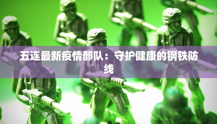 五连最新疫情部队:守护健康的钢铁防线 五连最新疫情部队:守护健康的钢铁防线