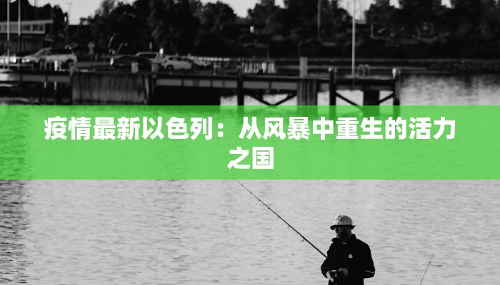 疫情最新以色列：从风暴中重生的活力之国