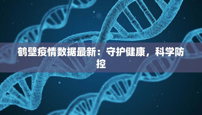 鹤壁疫情数据最新：守护健康，科学防控