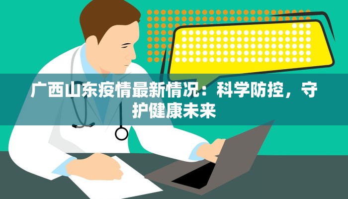 广西山东疫情最新情况：科学防控，守护健康未来