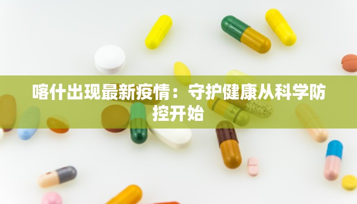 喀什出现最新疫情:守护健康从科学防控开始 喀什出现最新疫情:守护健康从科学防控开始