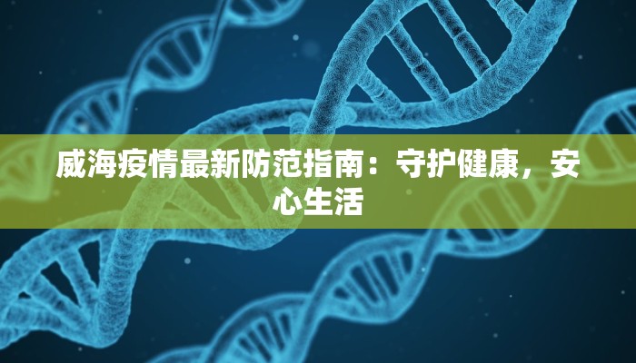 威海疫情最新防范指南:守护健康,安心生活 威海疫情最新防范指南:守护健康,安心生活