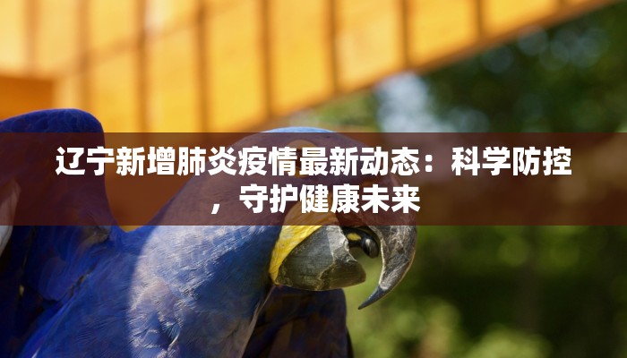 辽宁新增肺炎疫情最新动态:科学防控,守护健康未来 辽宁新增肺炎疫情最新动态:科学防控,守护健康未来