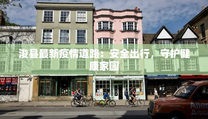 浚县最新疫情道路:安全出行,守护健康家园 浚县最新疫情道路:安全出行,守护健康家园