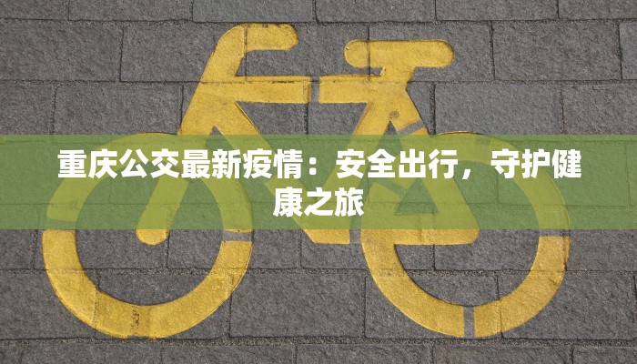 重庆公交最新疫情:安全出行,守护健康之旅 重庆公交最新疫情:安全出行,守护健康之旅