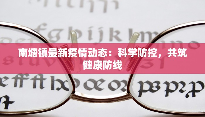南塘镇最新疫情动态:科学防控,共筑健康防线 南塘镇最新疫情动态:科学防控,共筑健康防线