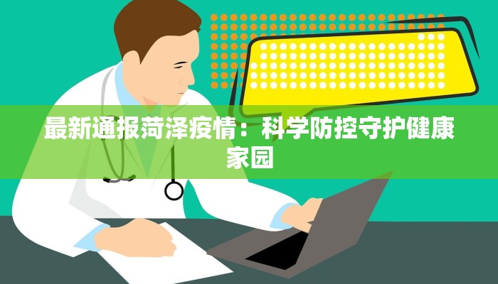 最新通报菏泽疫情：科学防控守护健康家园