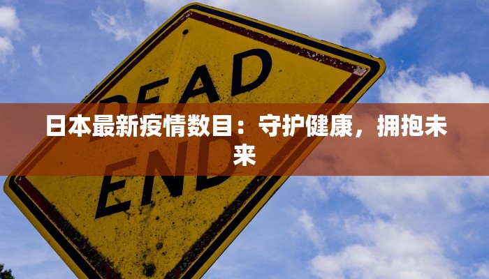 日本最新疫情数目:守护健康,拥抱未来 日本最新疫情数目:守护健康,拥抱未来