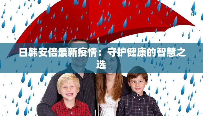 日韩安倍最新疫情：守护健康的智慧之选