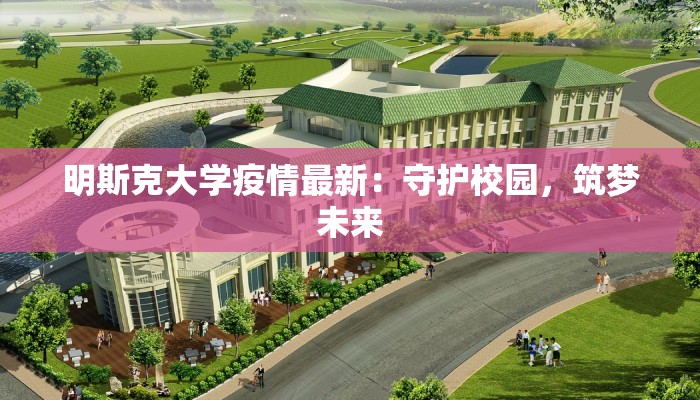 明斯克大学疫情最新:守护校园,筑梦未来 明斯克大学疫情最新:守护校园,筑梦未来