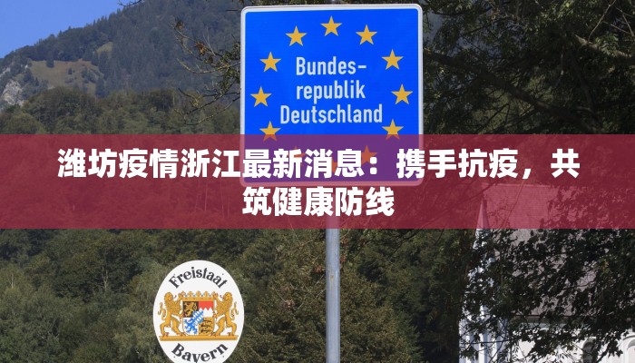 潍坊疫情浙江最新消息:携手抗疫,共筑健康防线 潍坊疫情浙江最新消息:携手抗疫,共筑健康防线
