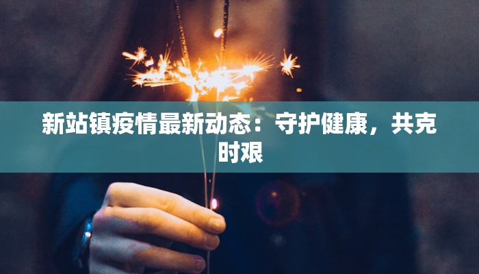 新站镇疫情最新动态：守护健康，共克时艰