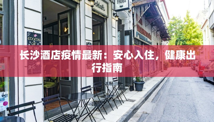 长沙酒店疫情最新：安心入住，健康出行指南