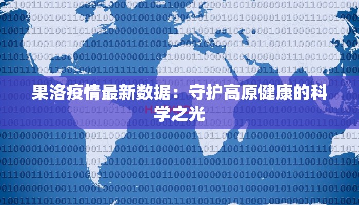 果洛疫情最新数据：守护高原健康的科学之光