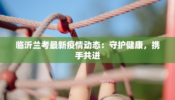 临汾最新疫情:科学防控,共筑健康屏障 临汾最新疫情:科学防控,共筑健康屏障
