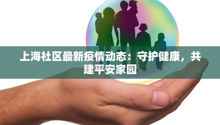上海社区最新疫情动态:守护健康,共建平安家园 上海社区最新疫情动态:守护健康,共建平安家园