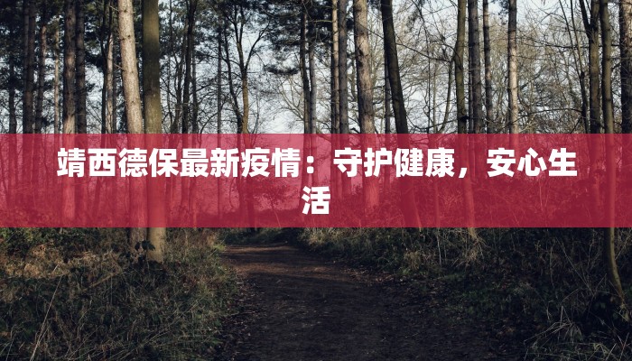 靖西德保最新疫情:守护健康,安心生活 靖西德保最新疫情:守护健康,安心生活