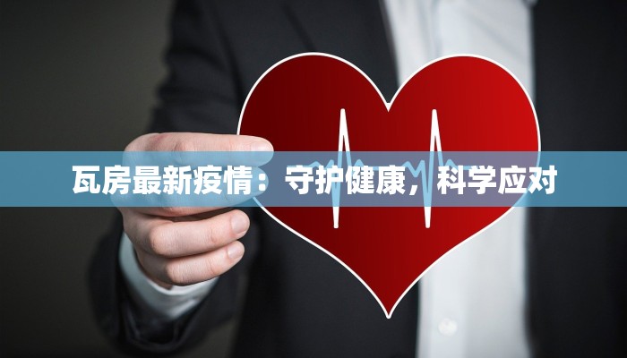 瓦房最新疫情:守护健康,科学应对 瓦房最新疫情:守护健康,科学应对