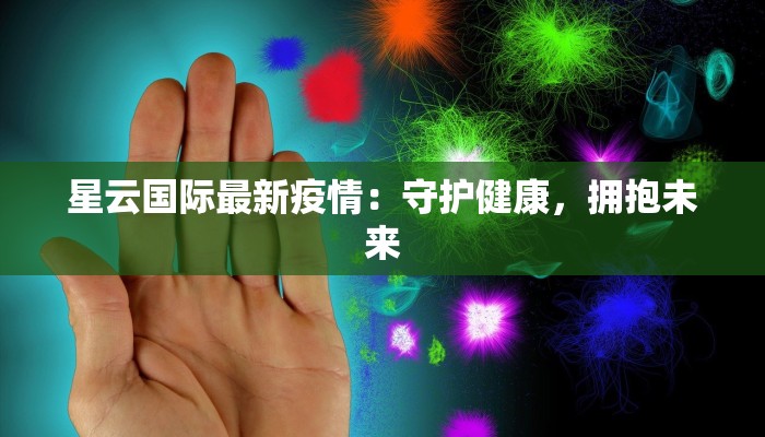 星云国际最新疫情:守护健康,拥抱未来 星云国际最新疫情:守护健康,拥抱未来
