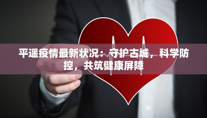 平遥疫情最新状况：守护古城，科学防控，共筑健康屏障