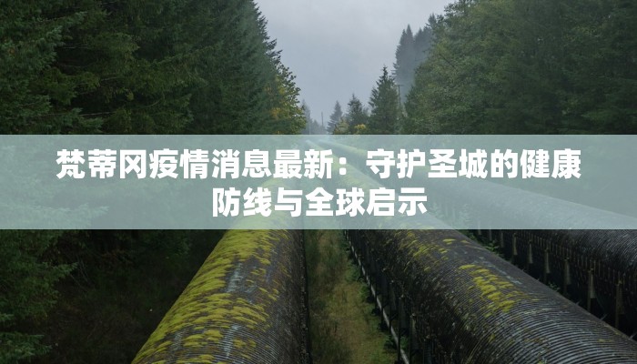 梵蒂冈疫情消息最新:守护圣城的健康防线与全球启示 梵蒂冈疫情消息最新:守护圣城的健康防线与全球启示