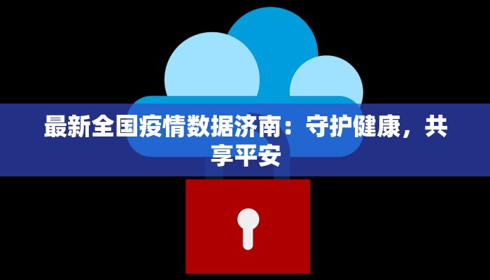 最新全国疫情数据济南：守护健康，共享平安