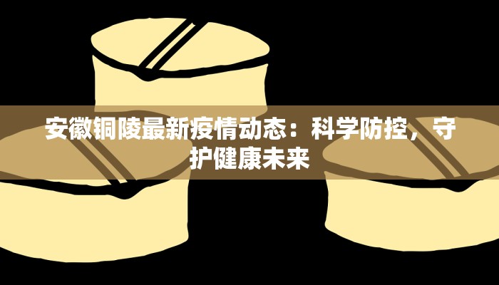 安徽铜陵最新疫情动态：科学防控，守护健康未来