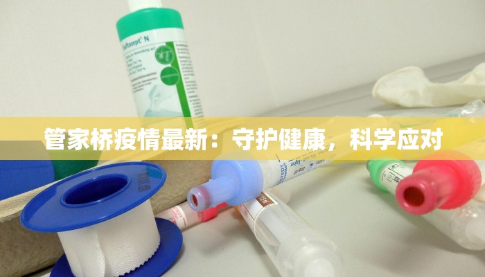 管家桥疫情最新:守护健康,科学应对 管家桥疫情最新:守护健康,科学应对