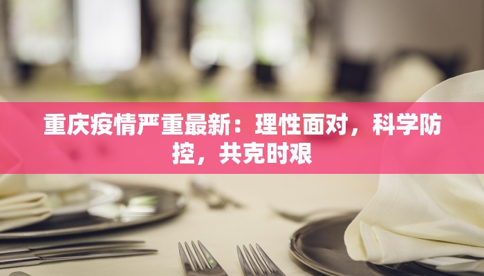 重庆疫情严重最新：理性面对，科学防控，共克时艰