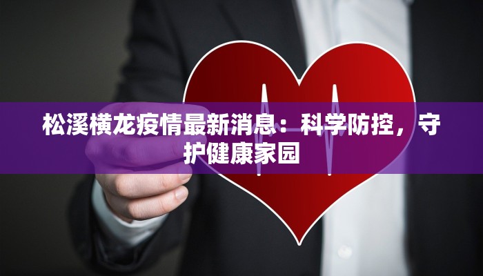 松溪横龙疫情最新消息:科学防控,守护健康家园 松溪横龙疫情最新消息:科学防控,守护健康家园