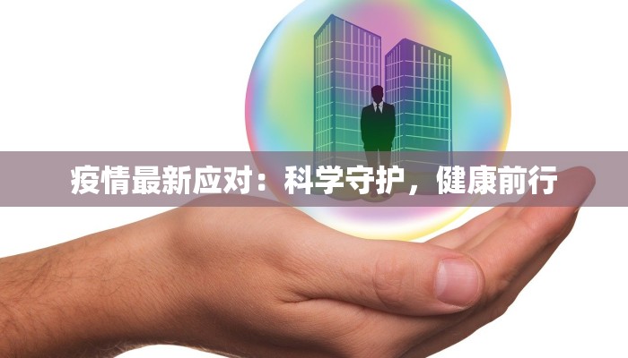 疫情最新应对:科学守护,健康前行 疫情最新应对:科学守护,健康前行
