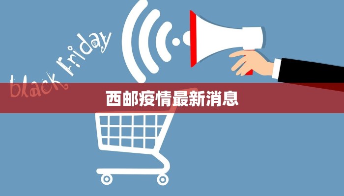 西邮疫情最新消息 西邮疫情最新消息