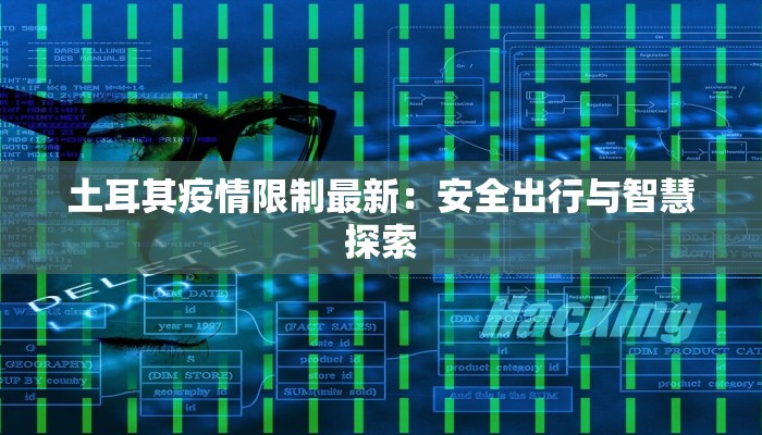 土耳其疫情限制最新:安全出行与智慧探索 土耳其疫情限制最新:安全出行与智慧探索