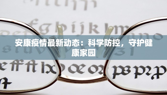 安康疫情最新动态:科学防控,守护健康家园 安康疫情最新动态:科学防控,守护健康家园