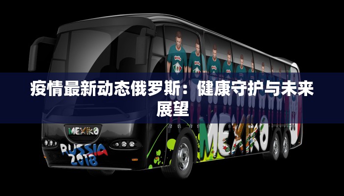 疫情最新动态俄罗斯：健康守护与未来展望