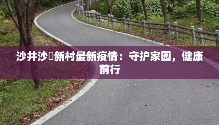 沙井沙坣新村最新疫情：守护家园，健康前行