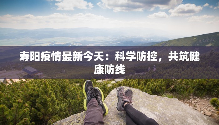 寿阳疫情最新今天:科学防控,共筑健康防线 寿阳疫情最新今天:科学防控,共筑健康防线