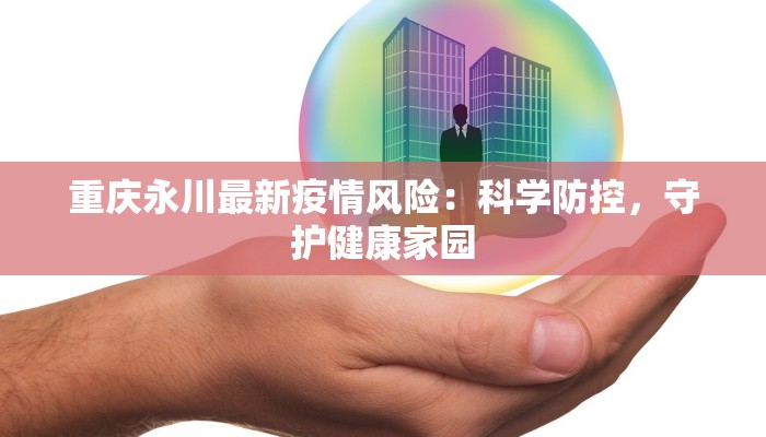 重庆永川最新疫情风险：科学防控，守护健康家园