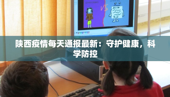 陕西疫情每天通报最新：守护健康，科学防控