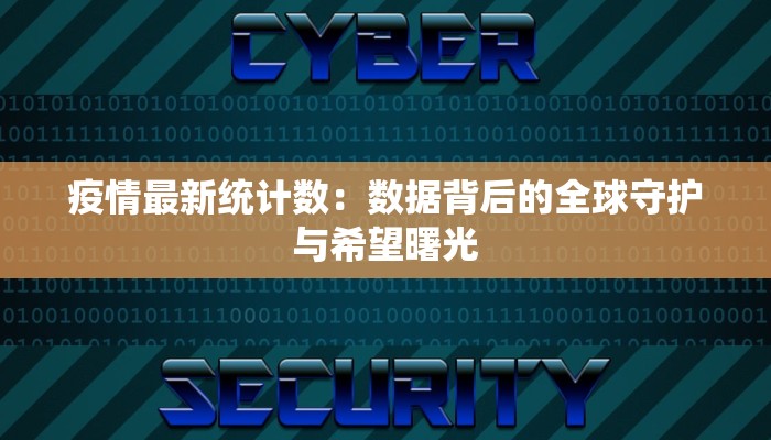 疫情最新统计数:数据背后的全球守护与希望曙光 疫情最新统计数:数据背后的全球守护与希望曙光