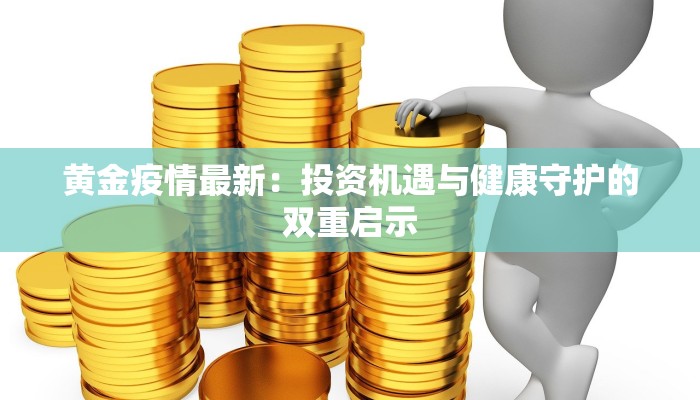 黄金疫情最新：投资机遇与健康守护的双重启示