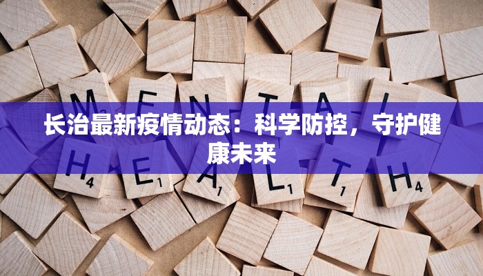长治最新疫情动态:科学防控,守护健康未来 长治最新疫情动态:科学防控,守护健康未来