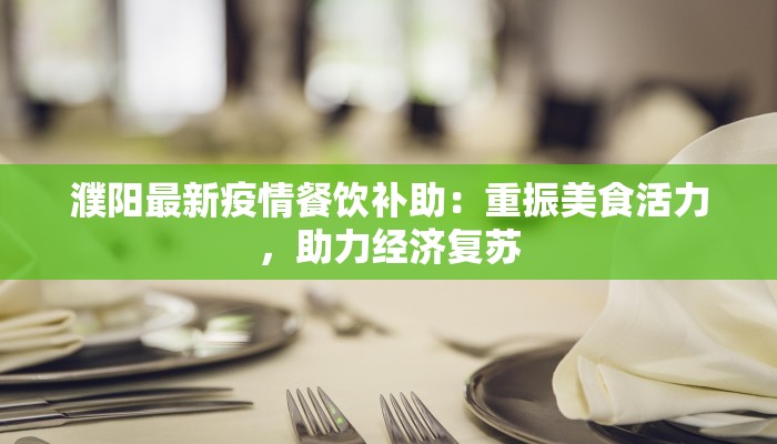 濮阳最新疫情餐饮补助:重振美食活力,助力经济复苏 濮阳最新疫情餐饮补助:重振美食活力,助力经济复苏