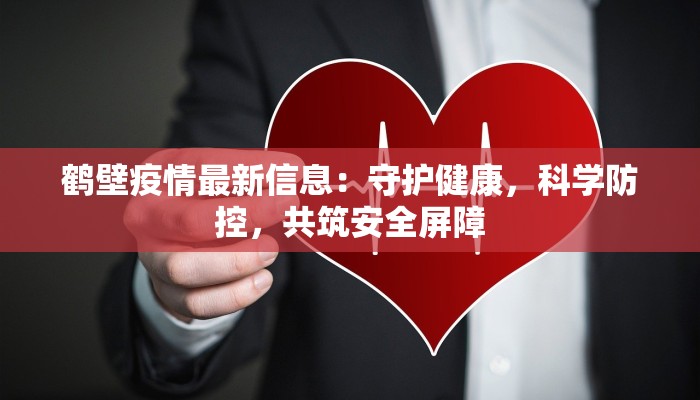 鹤壁疫情最新信息:守护健康,科学防控,共筑安全屏障 鹤壁疫情最新信息:守护健康,科学防控,共筑安全屏障