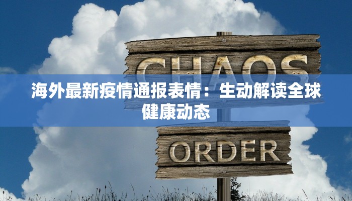 海外最新疫情通报表情:生动解读全球健康动态 海外最新疫情通报表情:生动解读全球健康动态